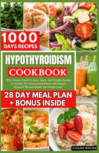 Hypothyroidism Cookbook The Ultimate Guide To Easy, Quick, And Healthy Recipes To Combat The Unsuspected Illness And Support Women's Thyroid Health And Weight Loss.