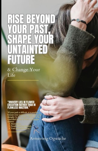 Rise Beyond Your Past, Shape Your Untainted Future Change Your Life