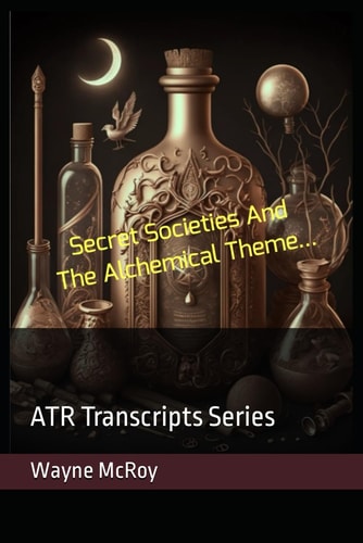 Secret Societies And The Alchemical Theme... ATR Transcripts Series
