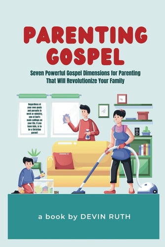 Parenting Gospel Seven Powerful Gospel Dimensions for Parenting That Will Revolutionize Your Family