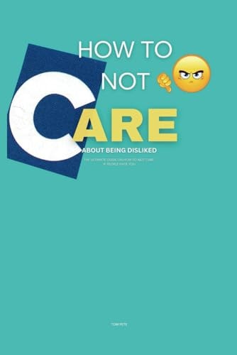 How to Not Care About Being Disliked The Ultimate Guide on How to Not Care If People Hate You