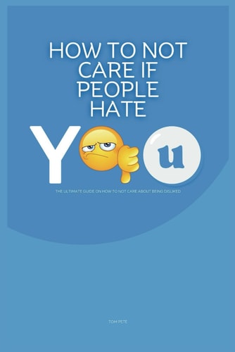 How to Not Care If People Hate You The Ultimate Guide on How to Not Care About Being Disliked