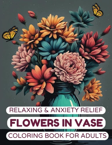 Relaxing & Anxiety Relief Flowers in Vase Coloring Book for Adults 50 Mindfulness, Anxiety Relief & Relaxation Beautiful Garden Flowers, Wild Flowers & Botanical Floral for Adult, Teen & Senior