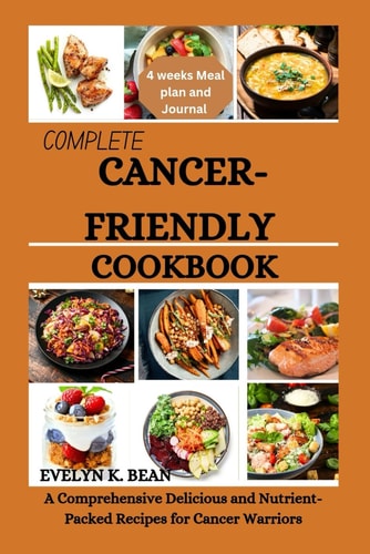 Complete Cancer-Friendly Cookbook A Comprehensive Delicious and Nutrient-packed Recipes for Cancer Warriors