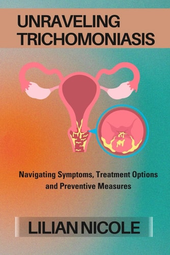 Unraveling Trichomoniasis Navigating Symptoms, Treatment Options and Preventive Measures