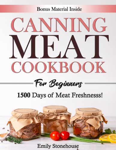 Canning Meat Cookbook for Beginners Unlock Expert Techniques for Safe Meat Preservation. Dive Deep Into Affordable, Flavorful, and Time-Tested Recipes to Keep Your Pantry Always Stocked.