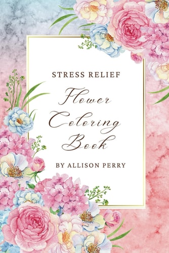 Blooms of Tranquility Stress Relief Adult Coloring Book with Flower Designs for Relaxation and Mindful Creativity