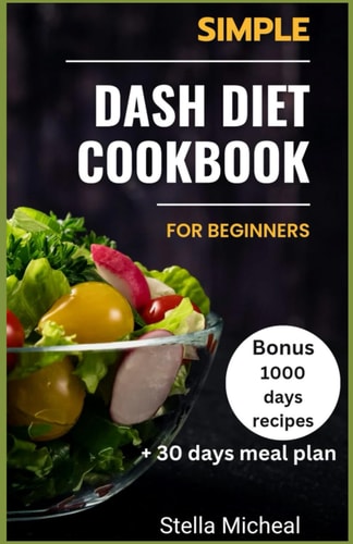 Simple Dash Diet Cookbook for Beginners Tasty and Healthy: A Beginner's Guide to the Dash Diet-Simple and Delicious Recipes to Improve Heart Healthy and Well-Being
