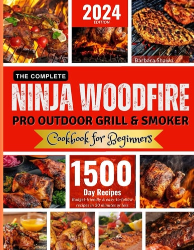 The Complete Ninja Woodfire Pro Outdoor Grill and Smoker Cookbook for Beginners Unlock Easy to Do, Budget-Friendly Delicious and Healthy Recipes.From Breakfast to Vegetarian and Vegan Recipes...