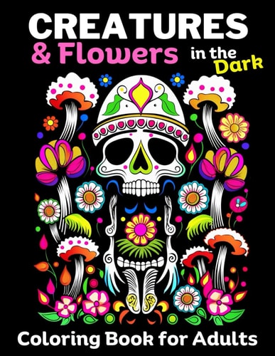 Creatures & Flowers Adult Coloring Book for Women In the Dark, Calm and Relaxing Designs. Flowers, Animals, Birds, Gnomes, Fantasy Creatures and Other Fun Oddities: 30 Whimsical Designs, Great Adult Coloring Book for Markers and Pencils