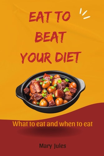 Eat to Beat Your Diet What to Eat and when to Eat