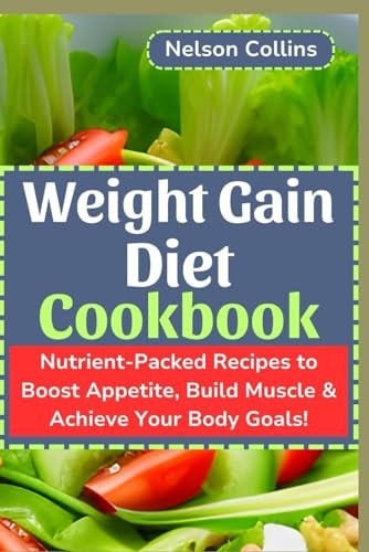 Weight Gain Diet Cookbook Nutrient-Packed Recipes to Boost Appetite, Build Muscle & Achieve Your Body Goals!