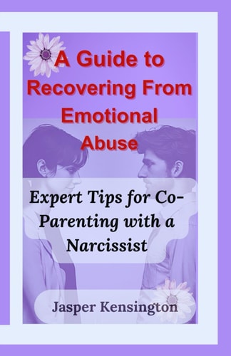 A Guide to Recovering From Emotional Abuse Expert Tips for Co-Parenting with a Narcissist