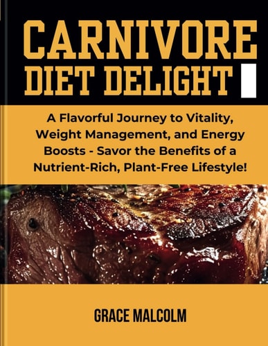 Carnivore Diet Delights A Flavorful Journey to Vitality, Weight Management, and Energy Boosts - Savor the Benefits of a Nutrient-Rich, Plant-Free Lifestyle!