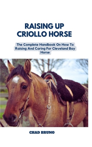 Raising Up Criollo Horse The Complete Handbook On How To Raising And Caring For Criollo Horse
