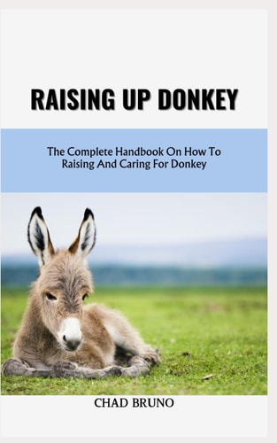 Raising Up Donkey The Complete Handbook On How To Raising And Caring For Donkey