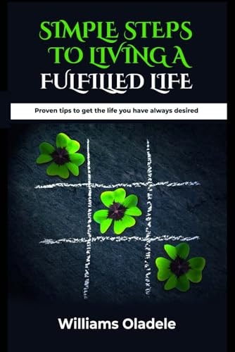 Simple Steps to Living a Fulfilled Life Proven Tips to Attain the Life You Have Always Desired