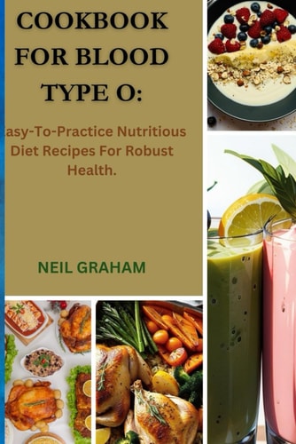 Cookbook for Blood Type O Easy-To-Practice Nutritious Diet Recipes For Robust Health.