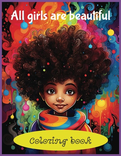 All Girls Are Beautiful Coloring Book Creative Coloring for Girls. A Coloring Book Celebrating Girls of All Color. Every Girl in the World is Beautiful and Enough!