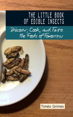 The Little Book of Edible Insects Discover, Cook, and Taste the Foods of Tomorrow