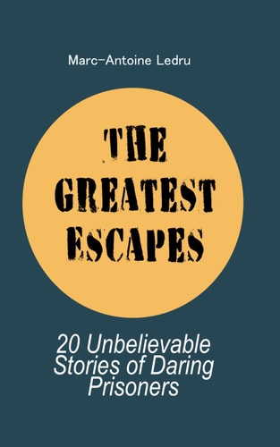 The Greatest Escapes 20 Unbelievable Stories of Daring Prisoners