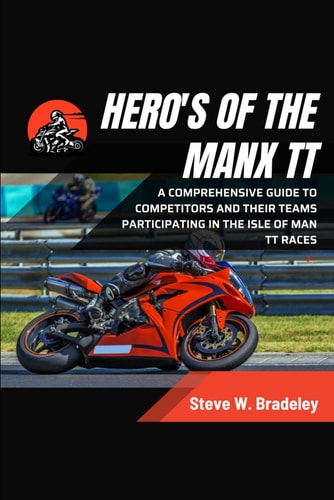Hero's of the Manx TT A Comprehensive Guide to Competitors and Their Teams Participating in the Isle of Man TT Races