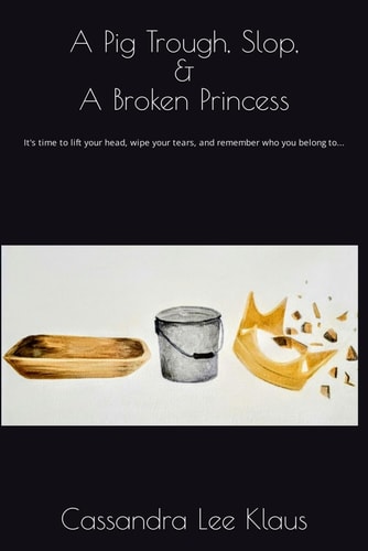 Pig Troughs, Slop, and a Broken Princess It's Time to Lift Your Head, Wipe Your Tears, and Remember who You Belong To...