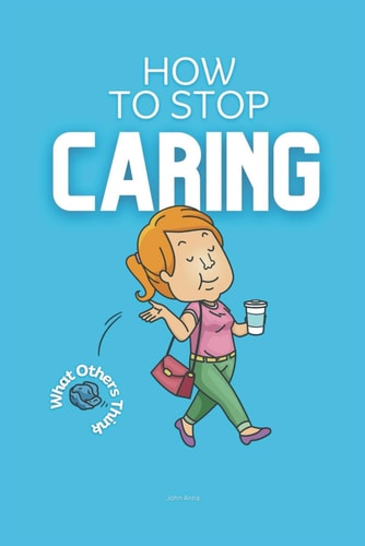 How to Stop Caring What Others Think Practical Strategies on How to Not Care What People Think