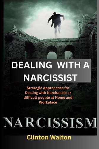 Dealing with a Narcissist Strategic Approaches for Dealing with Narcissistic Or Difficult People at Home and Workplace