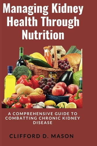 Managing Kidney Health Through Nutrition A Comprehensive Guide to Combatting Chronic Kidney Disease