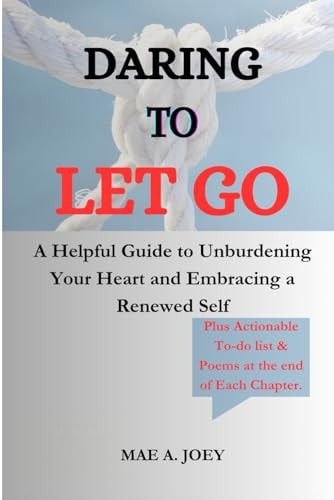 Daring to Let Go A Helpful Guide to Unburdening Your Heart and Embracing a Renewed Self