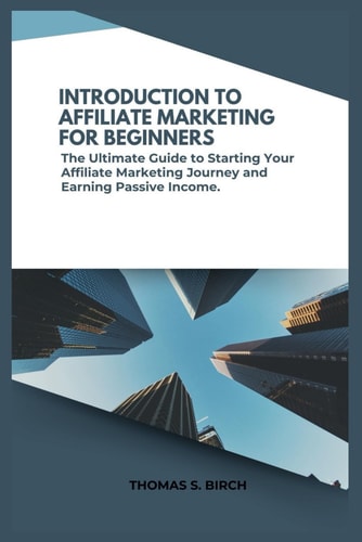 Introduction to Affiliate Marketing for Beginners The Ultimate Guide to Starting Your Affiliate Marketing Journey and Earning Passive Income.