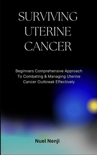 Surviving Uterine Cancer Beginners Comprehensive Approach To Combating & Managing Uterine Cancer Outbreak Effectively