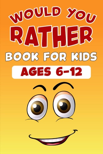 Would You Rather Book for Kids Ages 6-12 200 Silly Scenarios, Hilarious Questions, and Challenging Choices For All Family