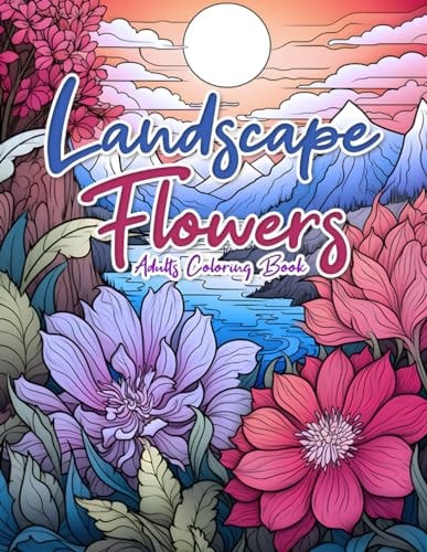 Landscape Flowers Adult Coloring Book Activities Book for Relaxing, Stress Relief, Mindfulness and Clam With Beautiful Botanical Florals and Nature Scene.