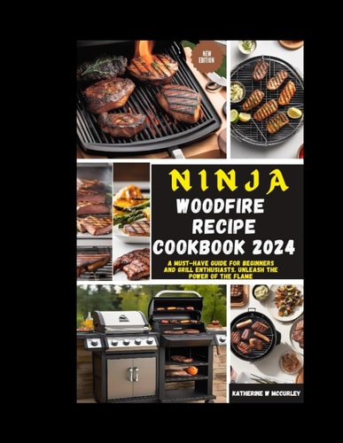 Ninja Wood Fire Recipe Cookbook 2024 A Must-Have Guide for Beginners and Grill Enthusiasts. Unleash the Power of the Flame