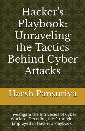 Hacker's Playbook Unraveling the Tactics Behind Cyber Attacks: "Investigate the Intricacies of Cyber Warfare: Decoding the Strategies Employed in Hacker's Playbook"