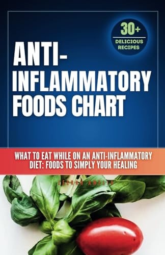 Anti Inflammatory Foods Chart What to Eat While on an Anti Inflammatory Diet: Anti Inflammatory Food List Chart (A No-Stress Meal Plan with 30 Easy Recipes to Simplify Your Healing)