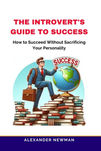 The Introvert's Guide to Success How to Succeed Without Sacrificing Your Personality