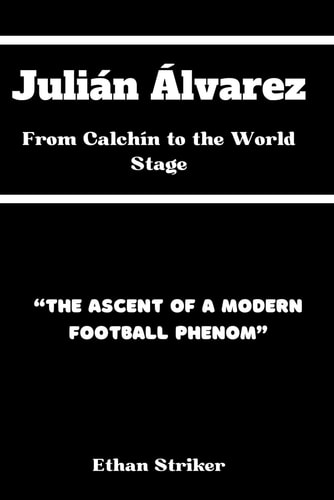 Julián Álvarez From Calchín to the World Stage: "The Ascent of a Modern Football Phenom"