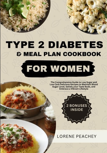Type 2 Diabetes & Meal Plan Cookbook for Women The Complete Guide to Low Sugar and Low Carb Delicious Recipes to Maintain Blood Sugar Level, Satisfy Your Taste Buds, and Embrace a Vibrant Lifestyle