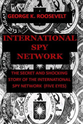 International Spy Network The Secret and Shocking Story of the International Spy Network (Five Eyes)
