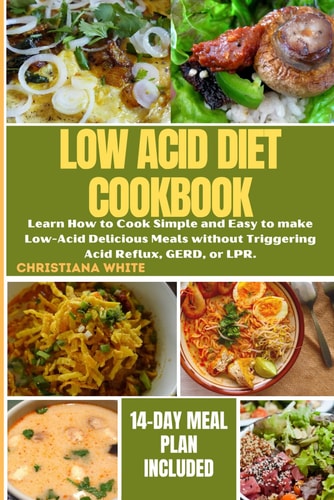 The Ultimate Low Acid Diet Cookbook Learn How to Cook Simple and Easy to Make Low-Acid Delicious Meals Without Triggering Acid Reflux, GERD, Or LPR.