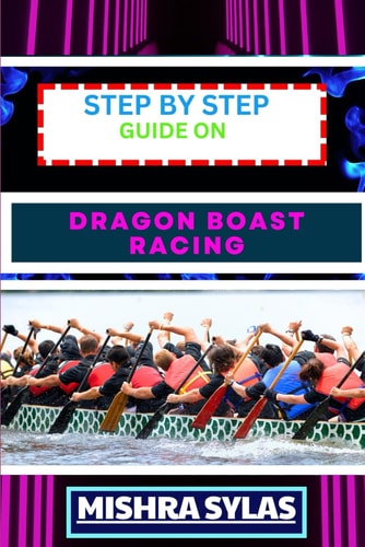 Step by Step Guide on Dragon Boast Racing Expert Guide To Unlock The Secrets Of Dragon Boat Racing Learn Essential Techniques, Team Dynamics And More To Navigate Your Way To Victory
