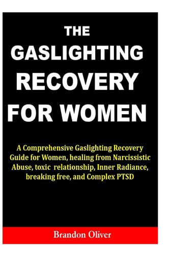 The Gaslighting Recovery for Women A Comprehensive Gaslighting Recovery Guide for Women, Healing from Narcissistic Abuse, Toxic Relationship, Inner Radiance, Breaking Free, and Complex PTSD