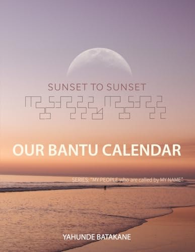 Sunset to Sunset Our Bantu Calendar Research and Information, Scriptural References from a Bantu Hebrew Perspective, Includes 2 Year Calendar