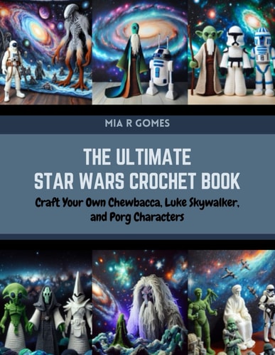 The Ultimate Star Wars Crochet Book Craft Your Own Chewbacca, Luke Skywalker, and Porg Characters