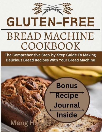 Gluten-Free Bread Machine Cookbook The Comprehensive Step-by-Step Guide To Making Delicious Bread Recipes With Your Bread Machine