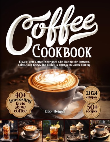 Coffee Cookbook Elevate Your Coffee Experience with Recipes for Espresso, Lattes, Cold Brews, and More - A Journey in Coffee Making