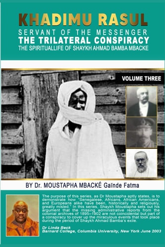 Khadimu Rasul Servant of the Messenger THE TRILATERAL CONSPIRACY THE SPIRITUAL LIFE OF SHAYKH AHMAD BAMBA MBACKE. BY Dr. MOUSTAPHA MBACKE (GAINDE FATMA)
